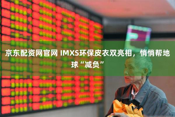 京东配资网官网 IMXS环保皮衣双亮相，悄悄帮地球“减负”