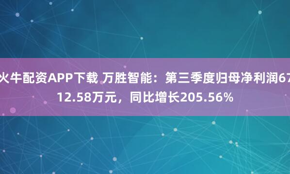 火牛配资APP下载 万胜智能：第三季度归母净利润6712.58万元，同比增长205.56%