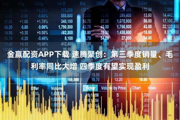 金赢配资APP下载 速腾聚创：第三季度销量、毛利率同比大增 四季度有望实现盈利