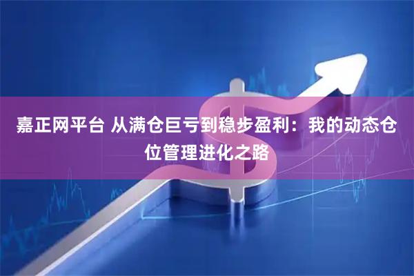 嘉正网平台 从满仓巨亏到稳步盈利：我的动态仓位管理进化之路
