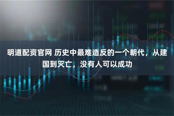 明道配资官网 历史中最难造反的一个朝代，从建国到灭亡，没有人可以成功