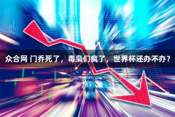 众合网 门乔死了，毒枭们疯了，世界杯还办不办？