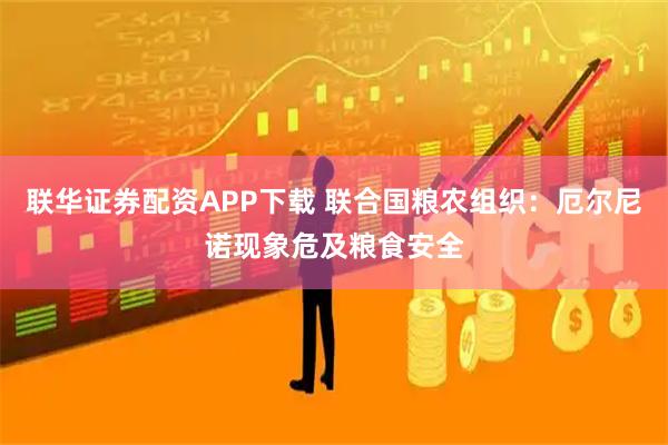 联华证券配资APP下载 联合国粮农组织：厄尔尼诺现象危及粮食安全