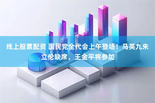 线上股票配资 国民党全代会上午登场！马英九朱立伦缺席，王金平将参加