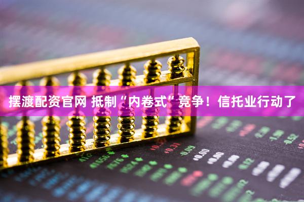 摆渡配资官网 抵制“内卷式”竞争！信托业行动了